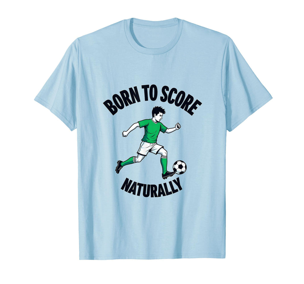 Born To Score Naturally Soccer T-Shirt - Casual Everyday Wear for Adults - T-Shirt, Sweatshirt, Hoodie