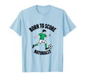 Born To Score Naturally Soccer T-Shirt - Casual Everyday Wear for Adults - T-Shirt, Sweatshirt, Hoodie