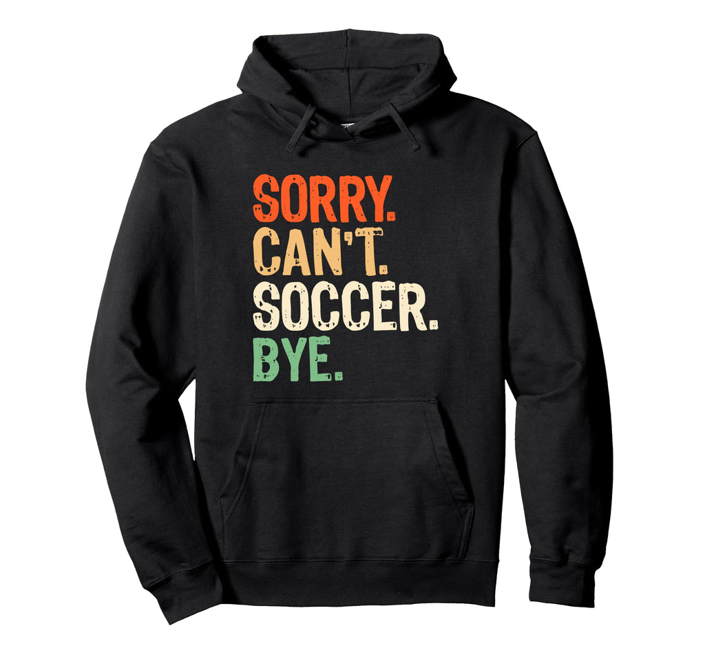 Sorry Cant Soccer Bye Funny Soccer Hoodie - Aesthetic Graphic for Adults - T-Shirt, Sweatshirt, Hoodie