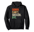 Sorry Cant Soccer Bye Funny Soccer Mom Hoodie - Unique Graphic Men Women - T-Shirt, Sweatshirt, Hoodie