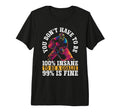 You Dont Have To Be 100 Insane To Be T-Shirt - Custom Art Print Men Women - T-Shirt, Sweatshirt, Hoodie