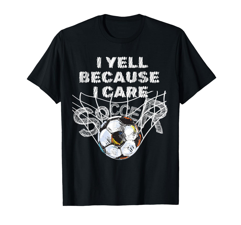 I Yell Because I Care Soccer Dads T-Shirt - Fun Novelty Design Men Women - T-Shirt, Sweatshirt, Hoodie