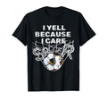 I Yell Because I Care Soccer Dads T-Shirt - Fun Novelty Design Men Women - T-Shirt, Sweatshirt, Hoodie