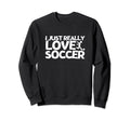 Soccer Player I Just Really Love Soccer Sweatshirt - Trendy Graphic Unisex - T-Shirt, Sweatshirt, Hoodie