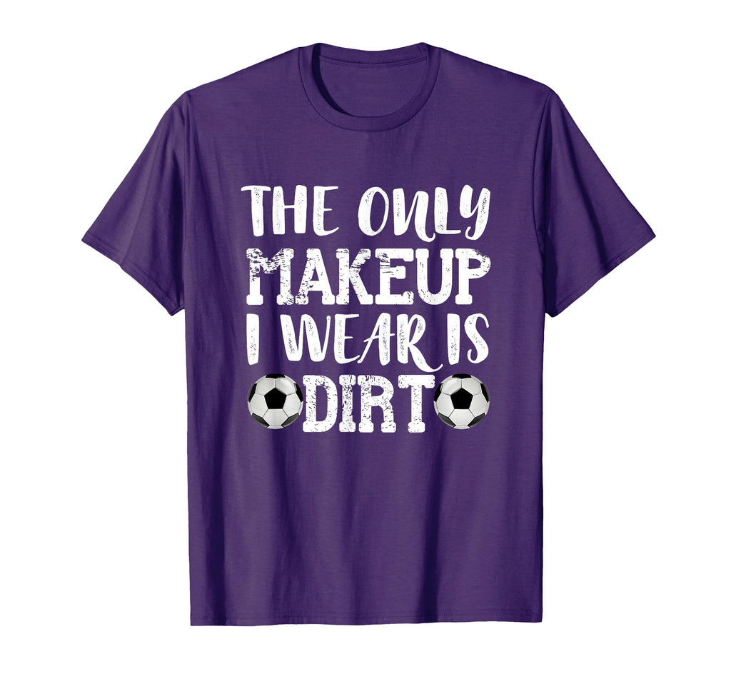 Only Makeup I Wear Is Dirt Soccer T-Shirt - Fun Novelty Design Unisex - T-Shirt, Sweatshirt, Hoodie