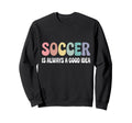 Soccer Is Always Good Funny Sweatshirt - Minimalist Print for Adults - T-Shirt, Sweatshirt, Hoodie