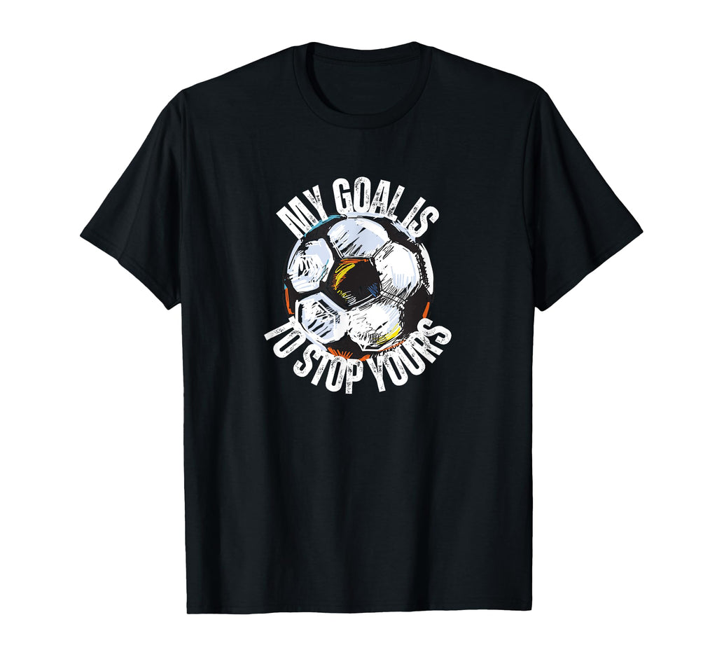 Funny My Goal Is To Stop Yours Soccer T-Shirt - Graphic Print Men Women - T-Shirt, Sweatshirt, Hoodie