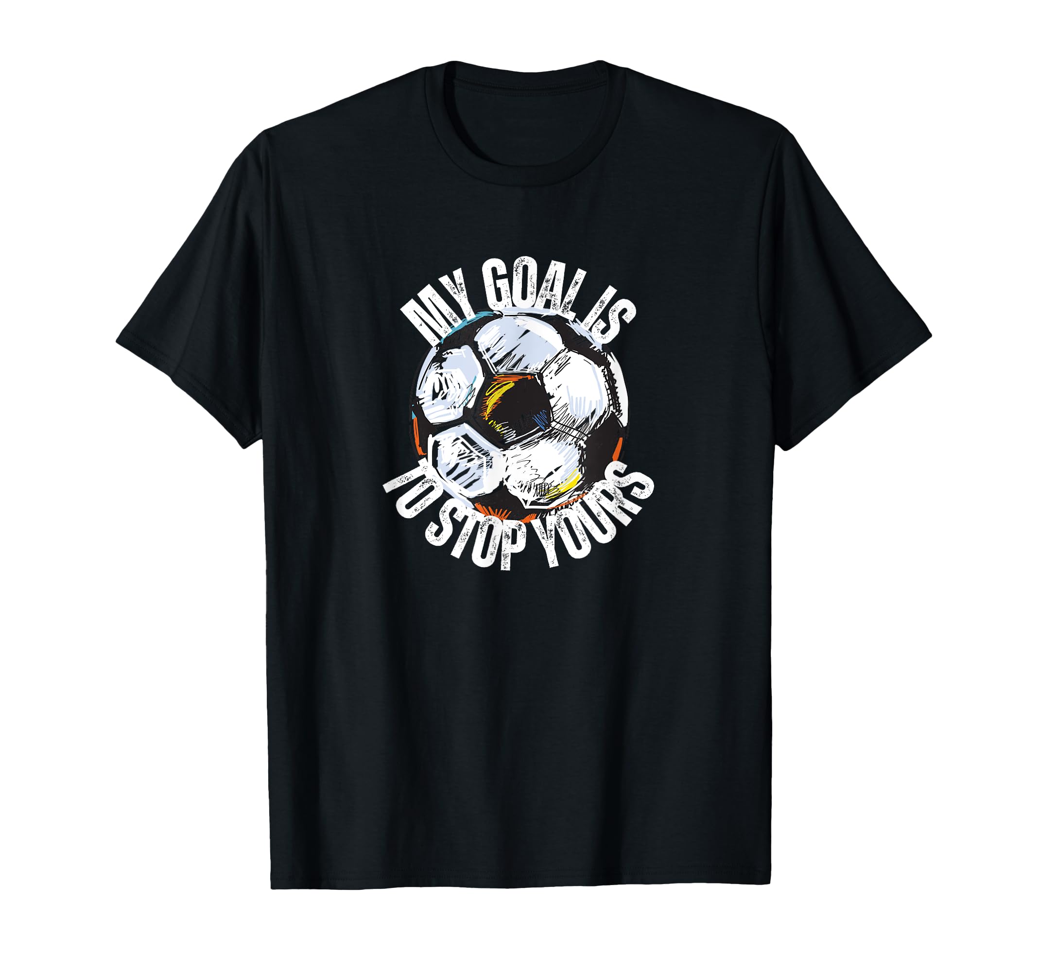 Funny My Goal Is To Stop Yours Soccer T-Shirt - Graphic Print Men Women - T-Shirt, Sweatshirt, Hoodie