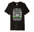 Its Ok If You Dont Like Soccer Its T-Shirt - Aesthetic Graphic Unisex - T-Shirt, Sweatshirt, Hoodie