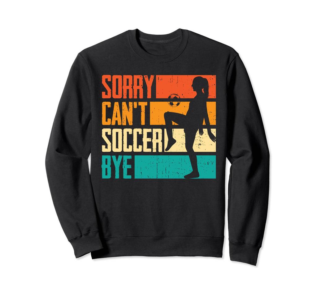 Funny Sorry Cant Soccer Bye Sweatshirt - Fun Novelty Design for Adults - T-Shirt, Sweatshirt, Hoodie