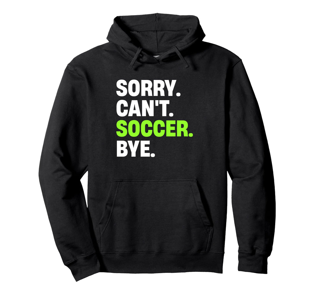 Sorry Cant Soccer Bye Funny Soccer Hoodie - Trendy Graphic for Adults - T-Shirt, Sweatshirt, Hoodie