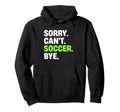 Sorry Cant Soccer Bye Funny Soccer Hoodie - Trendy Graphic for Adults - T-Shirt, Sweatshirt, Hoodie