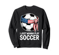 I Just Wanna Play Soccer Player Fan Sweatshirt - Aesthetic Graphic Unisex - T-Shirt, Sweatshirt, Hoodie