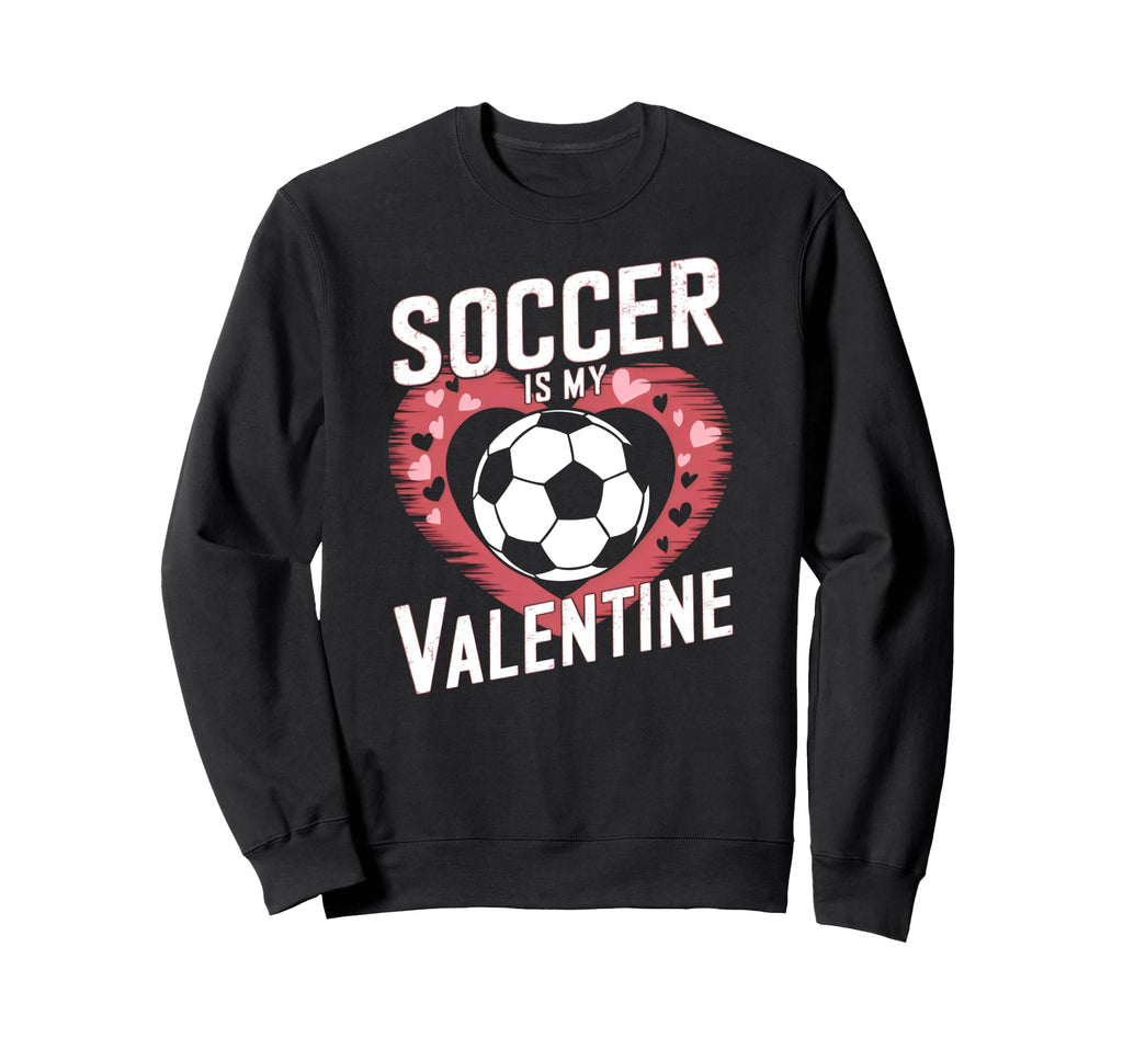 Soccer Is My Valentine Funny Love Sweatshirt - Streetwear Style Unisex - T-Shirt, Sweatshirt, Hoodie