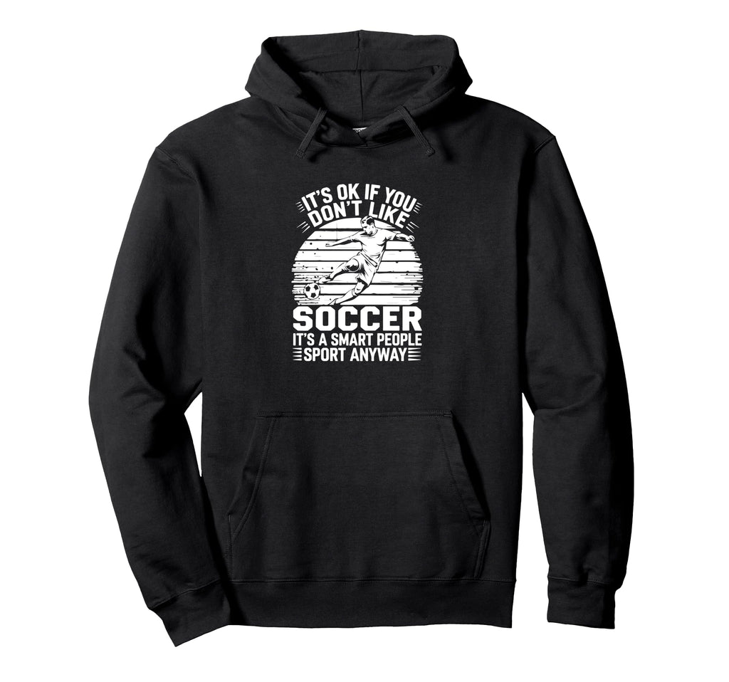 Its Ok If You Dont Like Soccer Its Hoodie - Fun Novelty Design Men Women - T-Shirt, Sweatshirt, Hoodie