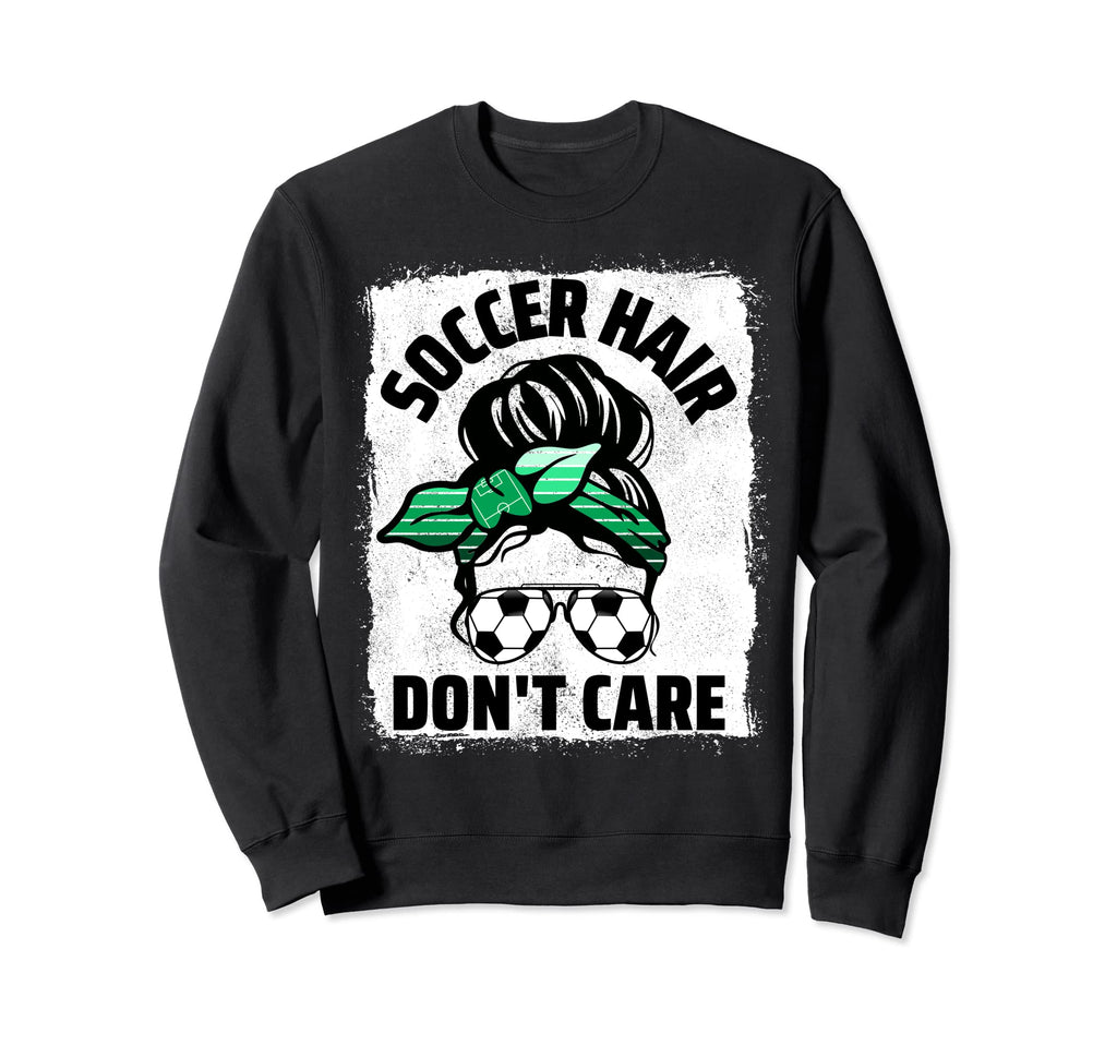 Soccer Hair Dont Care Soccer Player Sweatshirt - Streetwear Style Unisex - T-Shirt, Sweatshirt, Hoodie