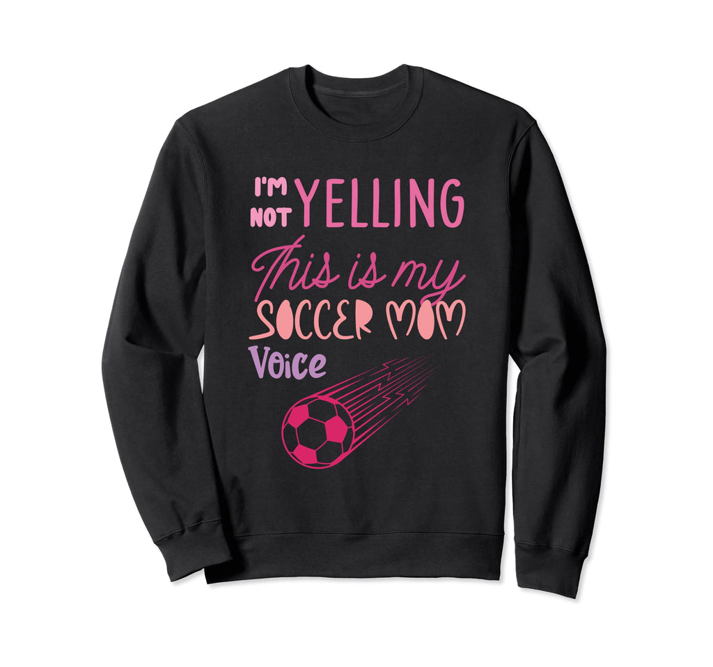 Im Not Yelling This Is My Soccer Mom Sweatshirt - Unique Graphic Men Women - T-Shirt, Sweatshirt, Hoodie