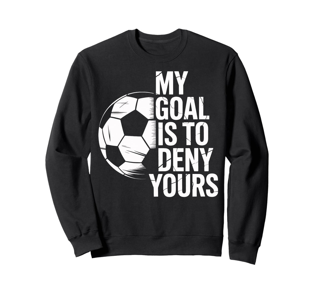 Soccer Goalie My Goal Is To Deny Sweatshirt - Custom Art Print Men Women - T-Shirt, Sweatshirt, Hoodie