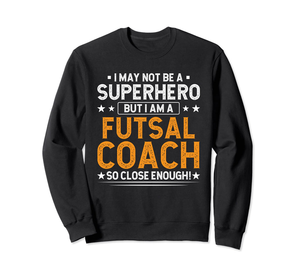 Superhero Futsal Coach Funny Futsal Sweatshirt - Trendy Graphic Men Women - T-Shirt, Sweatshirt, Hoodie