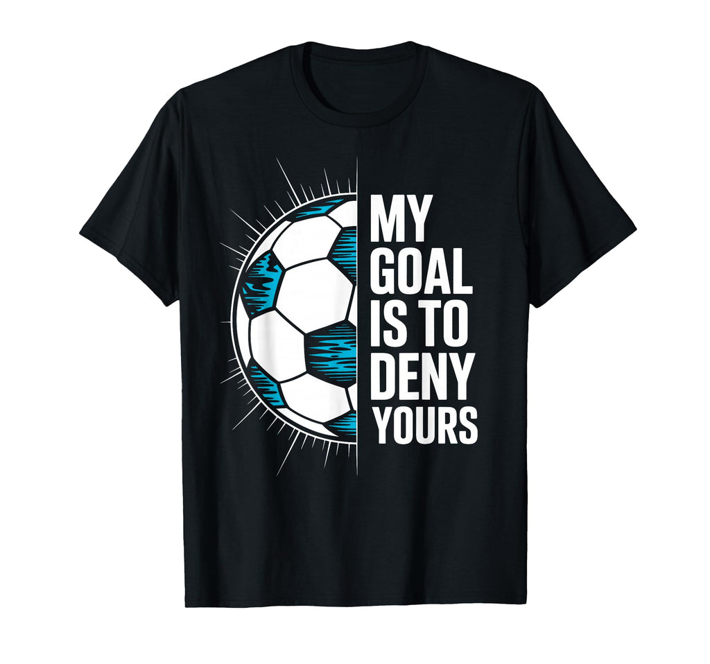 My Goal Is To Deny Yours Soccer Goalie T-Shirt - Unique Graphic Unisex - T-Shirt, Sweatshirt, Hoodie