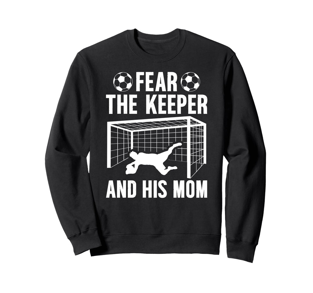 Fear Soccer Keeper Mom Soccer Goalie Sweatshirt - Streetwear Style Unisex - T-Shirt, Sweatshirt, Hoodie