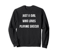 Just Who Loves Playing Soccer Sweatshirt - Custom Art Print for Adults - T-Shirt, Sweatshirt, Hoodie