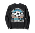 Never Underestimate Old Soccer Coach Sweatshirt - Unique Graphic Men Women - T-Shirt, Sweatshirt, Hoodie
