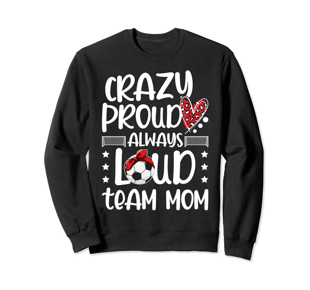 Crazy Proud Soccer Team Mom Sweatshirt - Casual Everyday Wear Unisex - T-Shirt, Sweatshirt, Hoodie