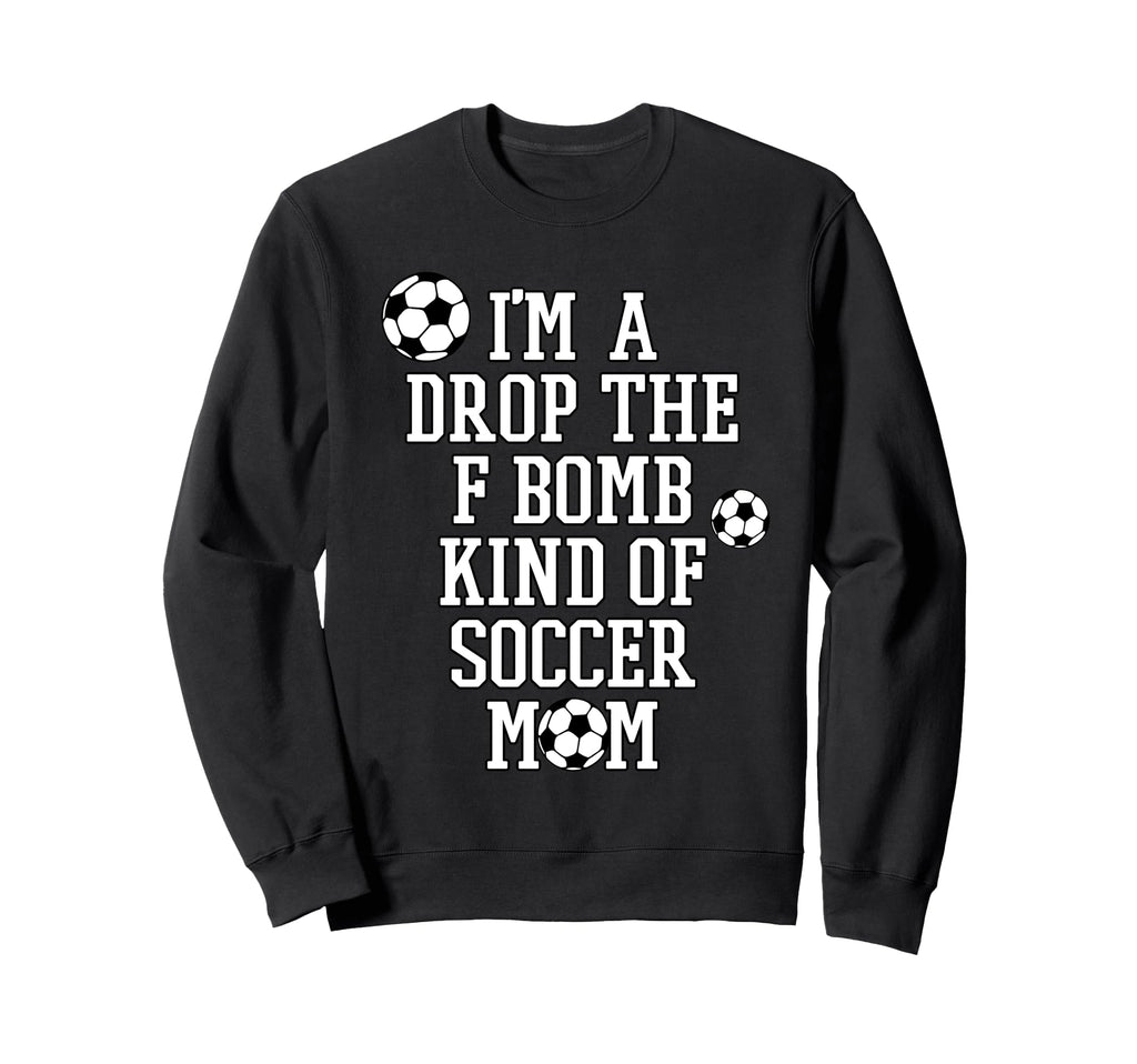 Im Drop F Bomb Kind Soccer Mom Funny Sweatshirt - Unique Graphic Unisex - T-Shirt, Sweatshirt, Hoodie