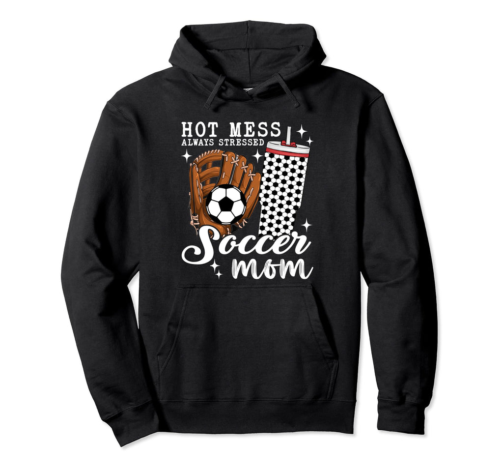 Hot Mess Always Stressed Soccer Mom Hoodie - Casual Everyday Wear Men Women - T-Shirt, Sweatshirt, Hoodie
