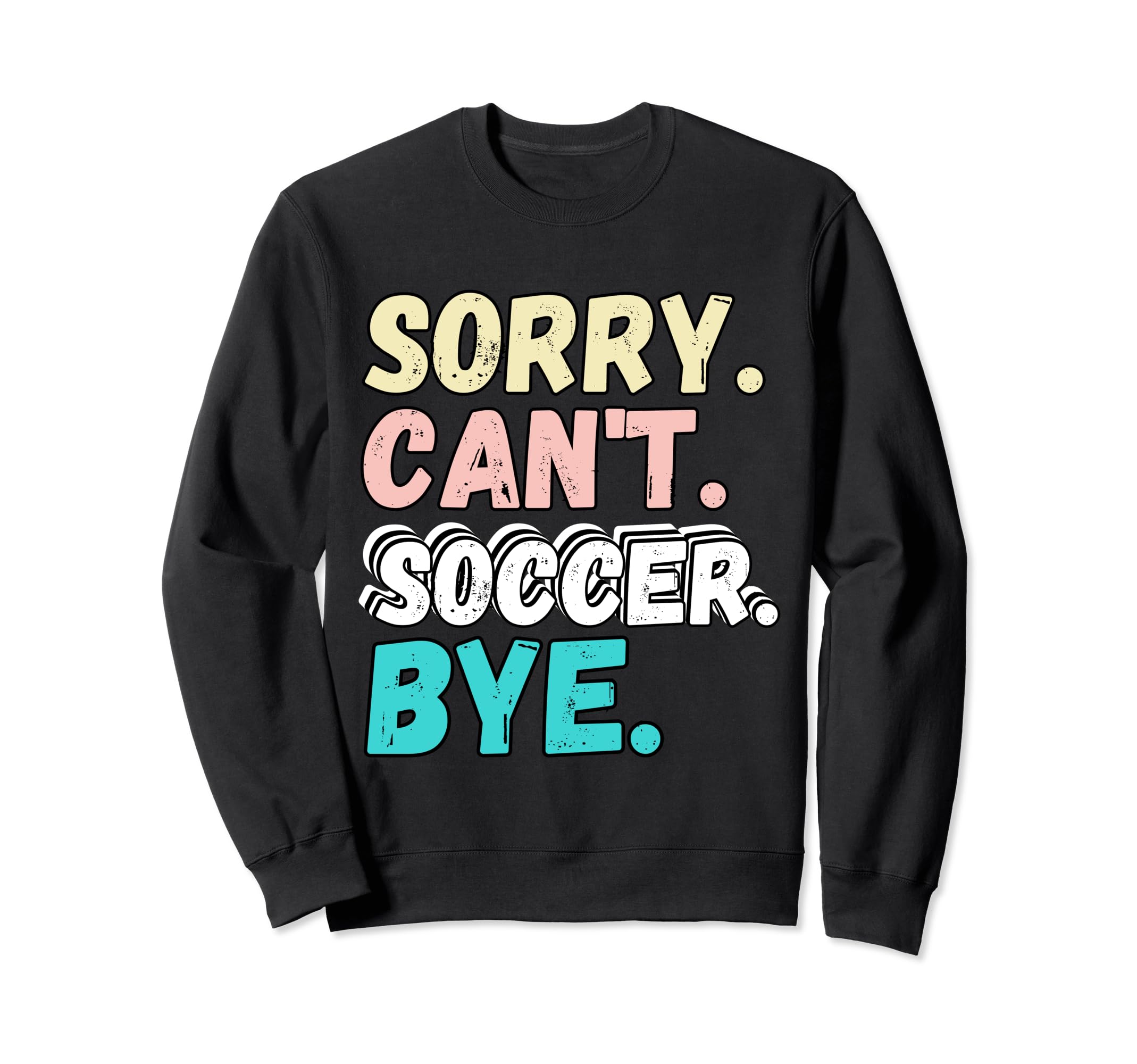 Sorry Cant Soccer Bye Funny Sweatshirt - Casual Everyday Wear Men Women - T-Shirt, Sweatshirt, Hoodie