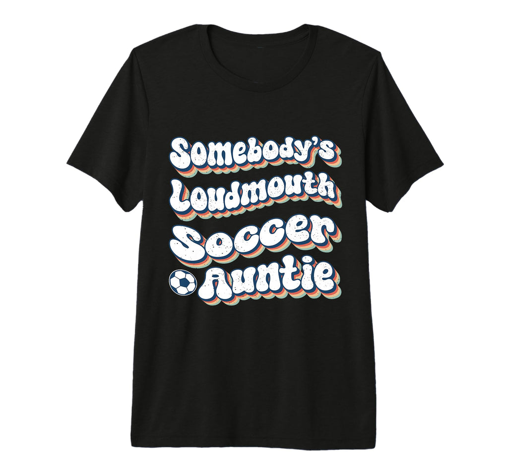 Somebodys Loudmouth Soccer Auntie Aunt T-Shirt - Fun Novelty Design Unisex - T-Shirt, Sweatshirt, Hoodie