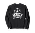 Soccer Sports Funny I Love Soccer Sweatshirt - Aesthetic Graphic Unisex - T-Shirt, Sweatshirt, Hoodie