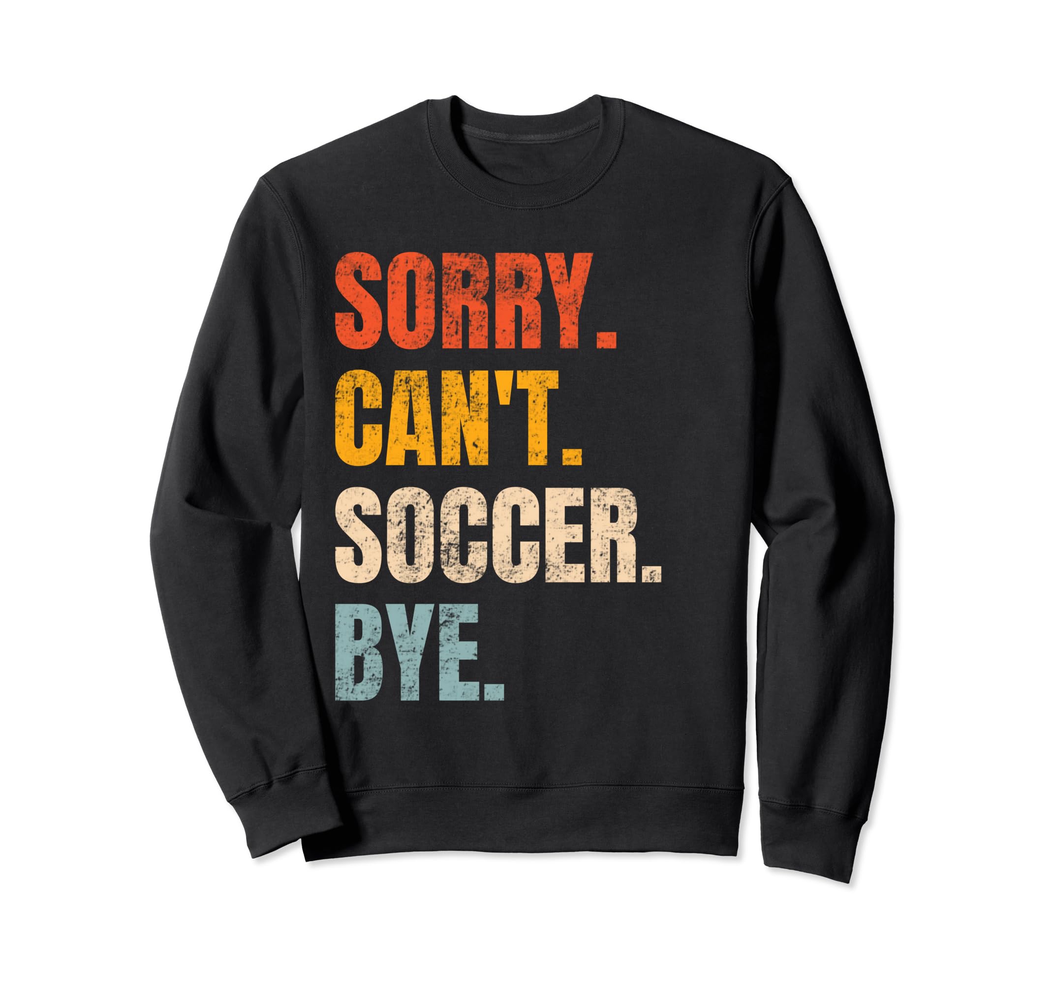 Sorry Cant Soccer Bye Funny Soccer Sweatshirt - Novelty Apparel Men Women - T-Shirt, Sweatshirt, Hoodie