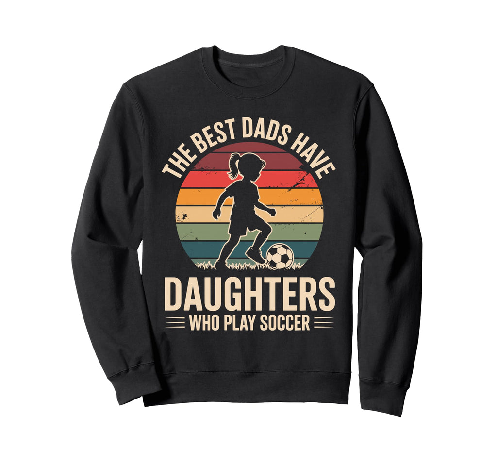 Best Fathers Have Daughters Play Soccer Sweatshirt - Trendy Graphic Unisex - T-Shirt, Sweatshirt, Hoodie