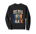 Why Walk When You Can Skate Sweatshirt - Casual Everyday Wear Men Women - T-Shirt, Sweatshirt, Hoodie