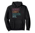Sorry Cant Soccer Bye Hoodie - Streetwear Style Men Women - T-Shirt, Sweatshirt, Hoodie