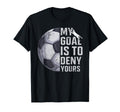 My Goal Is To Deny Yours Goalie Soccer T-Shirt - Fun Novelty Design Unisex - T-Shirt, Sweatshirt, Hoodie