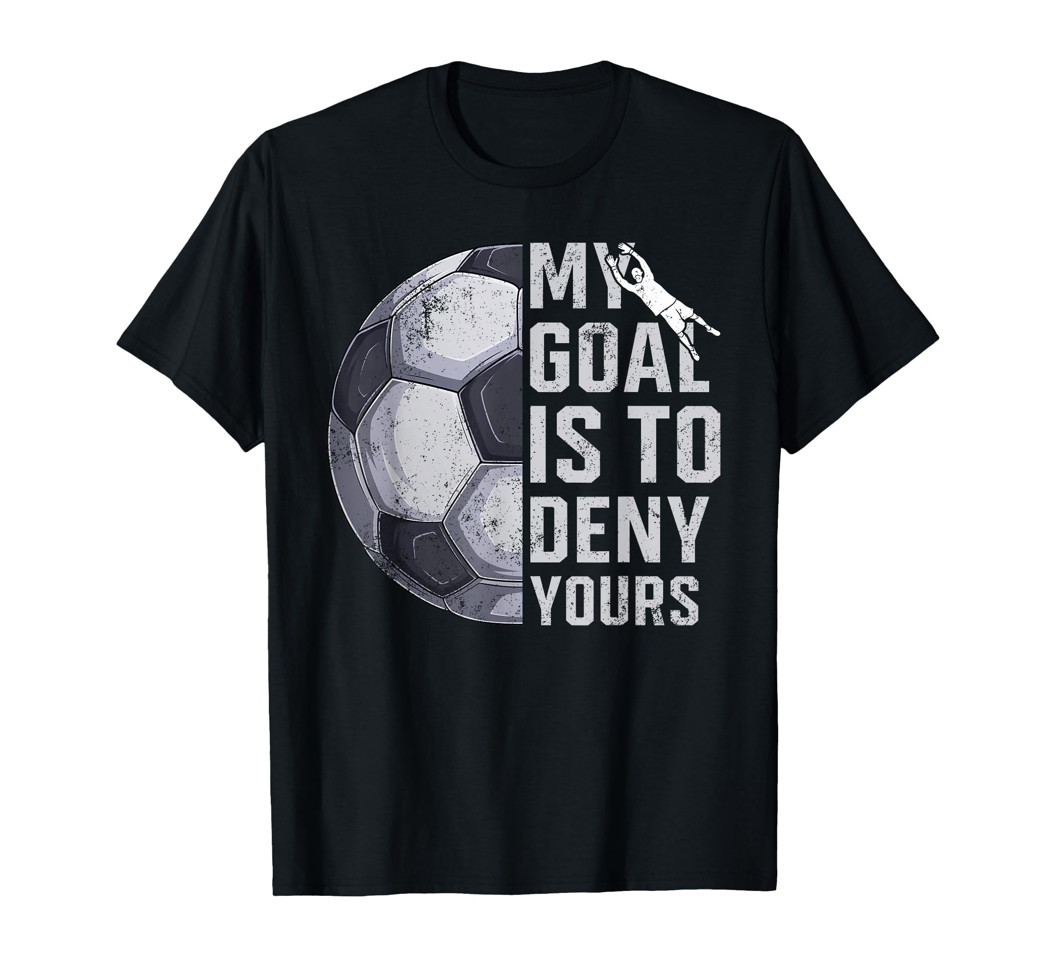 My Goal Is To Deny Yours Goalie Soccer T-Shirt - Fun Novelty Design Unisex - T-Shirt, Sweatshirt, Hoodie