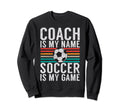 Coach Is My Name Soccer Is My Game Sweatshirt - Trendy Graphic Unisex - T-Shirt, Sweatshirt, Hoodie