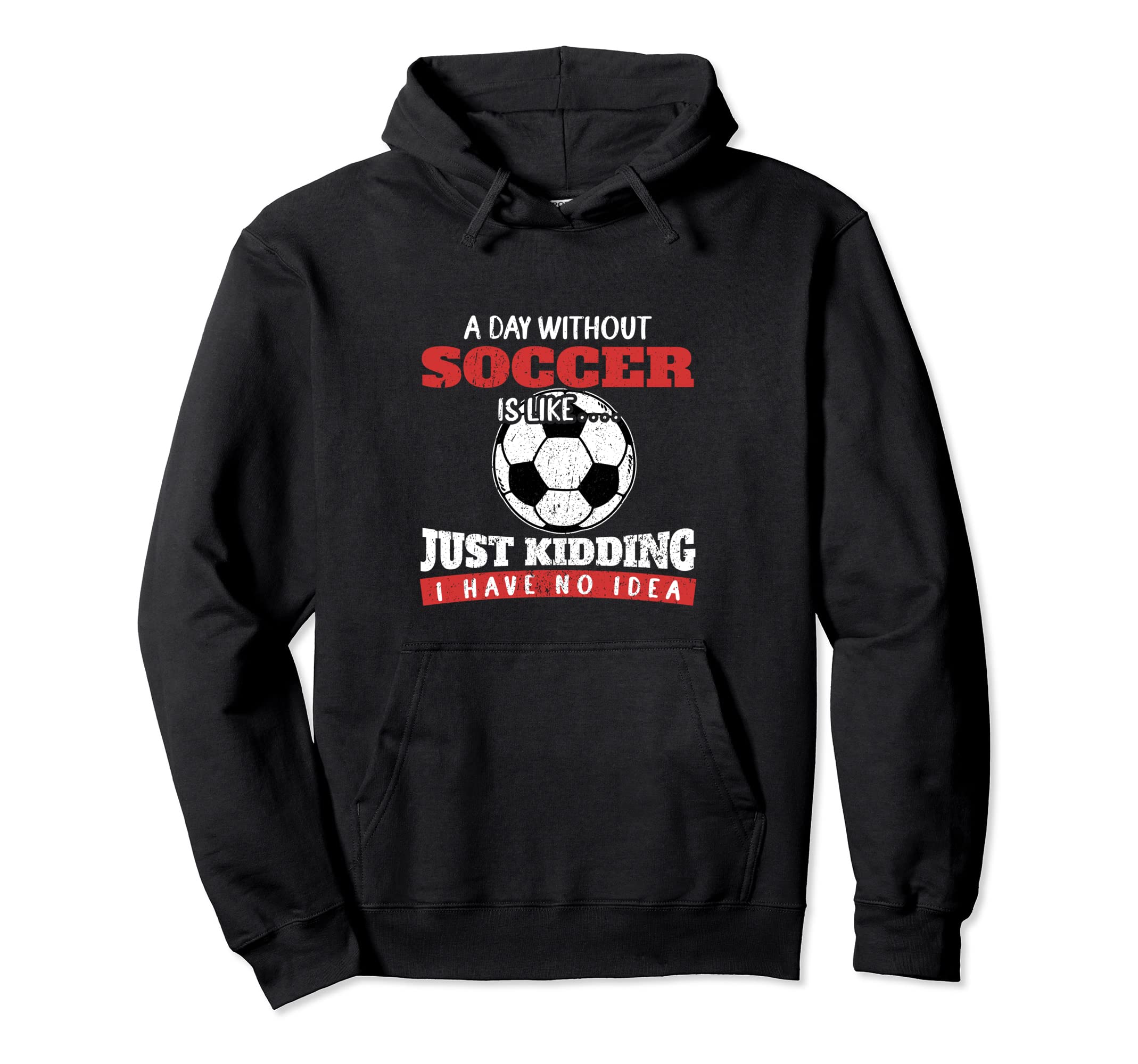 Day Without Soccer Is Like Just Kidding I Hoodie - Custom Art Print Unisex - T-Shirt, Sweatshirt, Hoodie