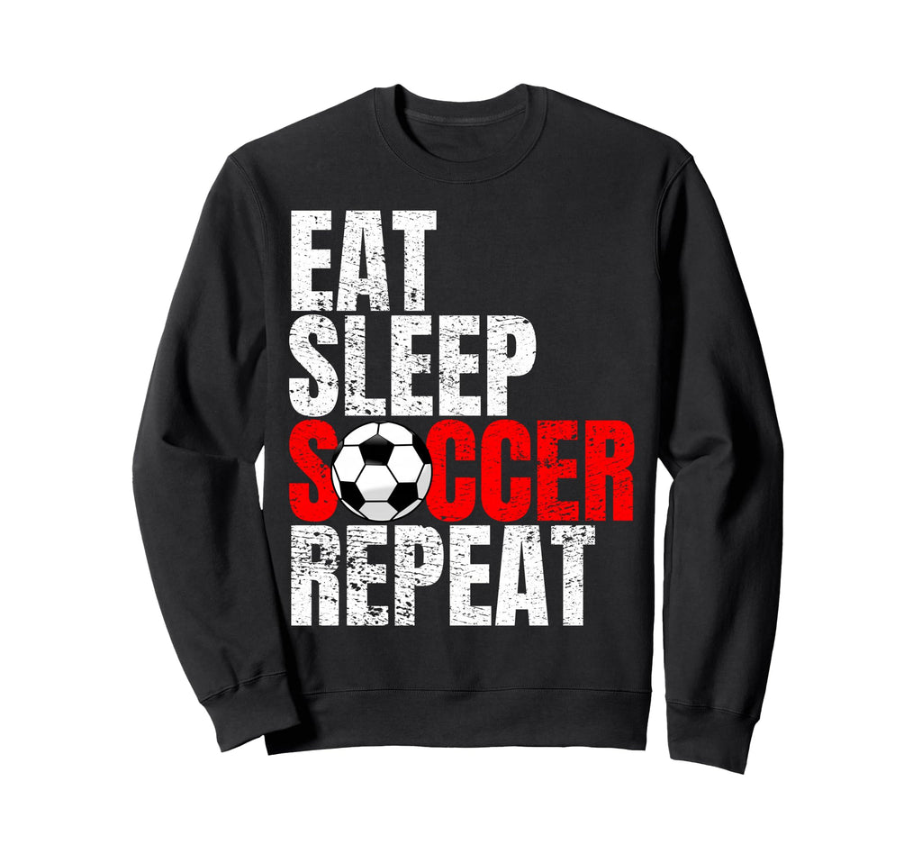 Soccer Eat Sleep Soccer Repeat Sweatshirt - Casual Everyday Wear Men Women - T-Shirt, Sweatshirt, Hoodie