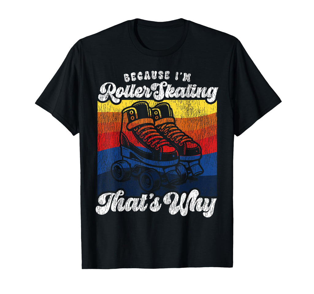 Roller Skating Skate 1970S Because Im T-Shirt - Novelty Apparel Men Women - T-Shirt, Sweatshirt, Hoodie