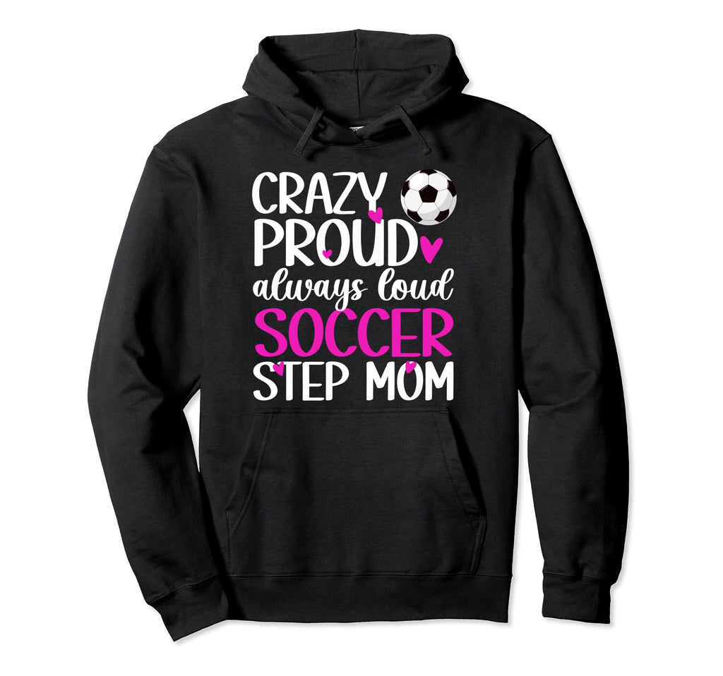 Crazy Proud Soccer Step Mom Soccer Hoodie - Fun Novelty Design for Adults - T-Shirt, Sweatshirt, Hoodie