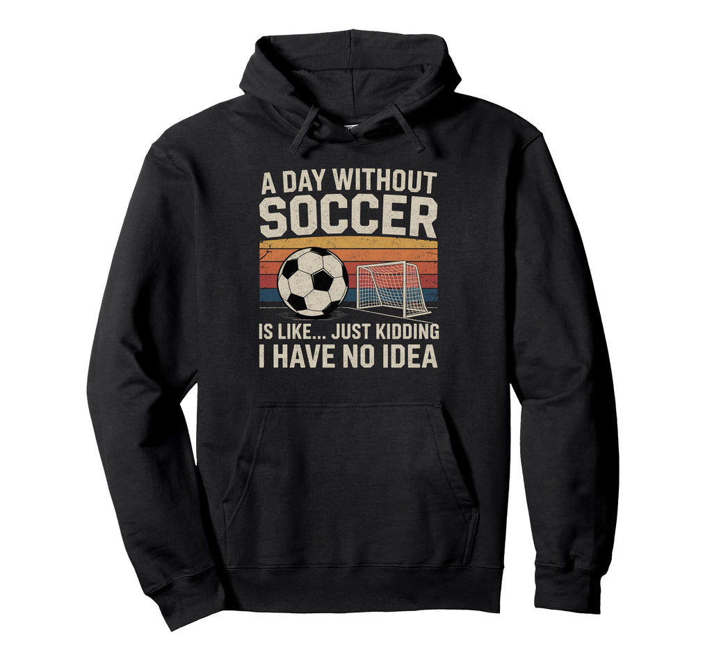 Day Without Soccer Funny Sport Hoodie - Custom Art Print for Adults - T-Shirt, Sweatshirt, Hoodie