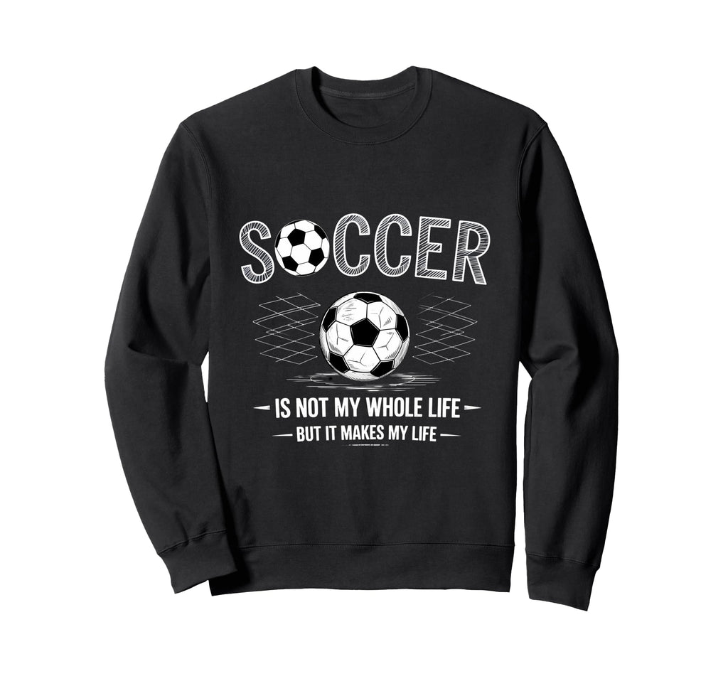 Soccer Is Not My Whole Life But Sweatshirt - Unique Graphic Men Women - T-Shirt, Sweatshirt, Hoodie