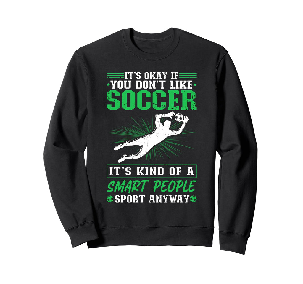 Its Okay If You Dont Like Soccer Sweatshirt - Unique Graphic for Adults - T-Shirt, Sweatshirt, Hoodie