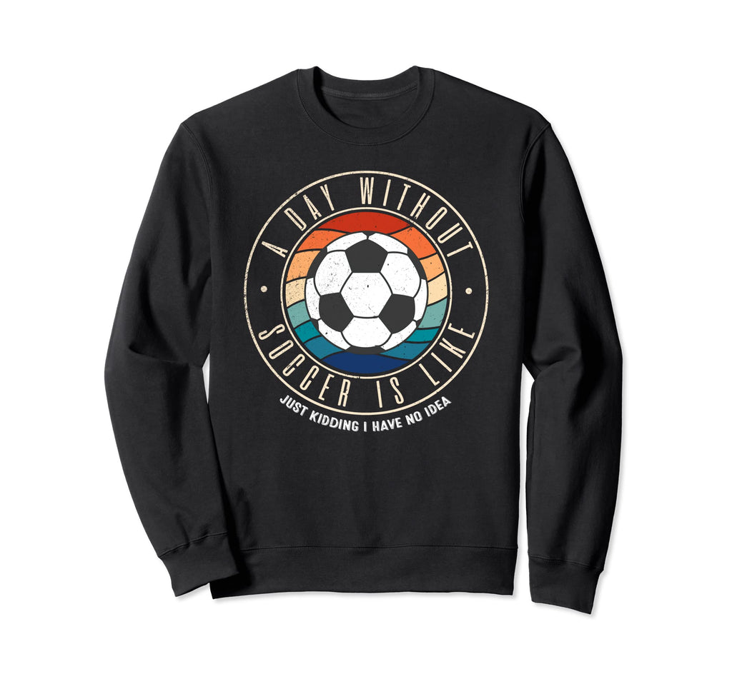 Day Without Soccer Is Like Sweatshirt - Trendy Graphic Men Women - T-Shirt, Sweatshirt, Hoodie