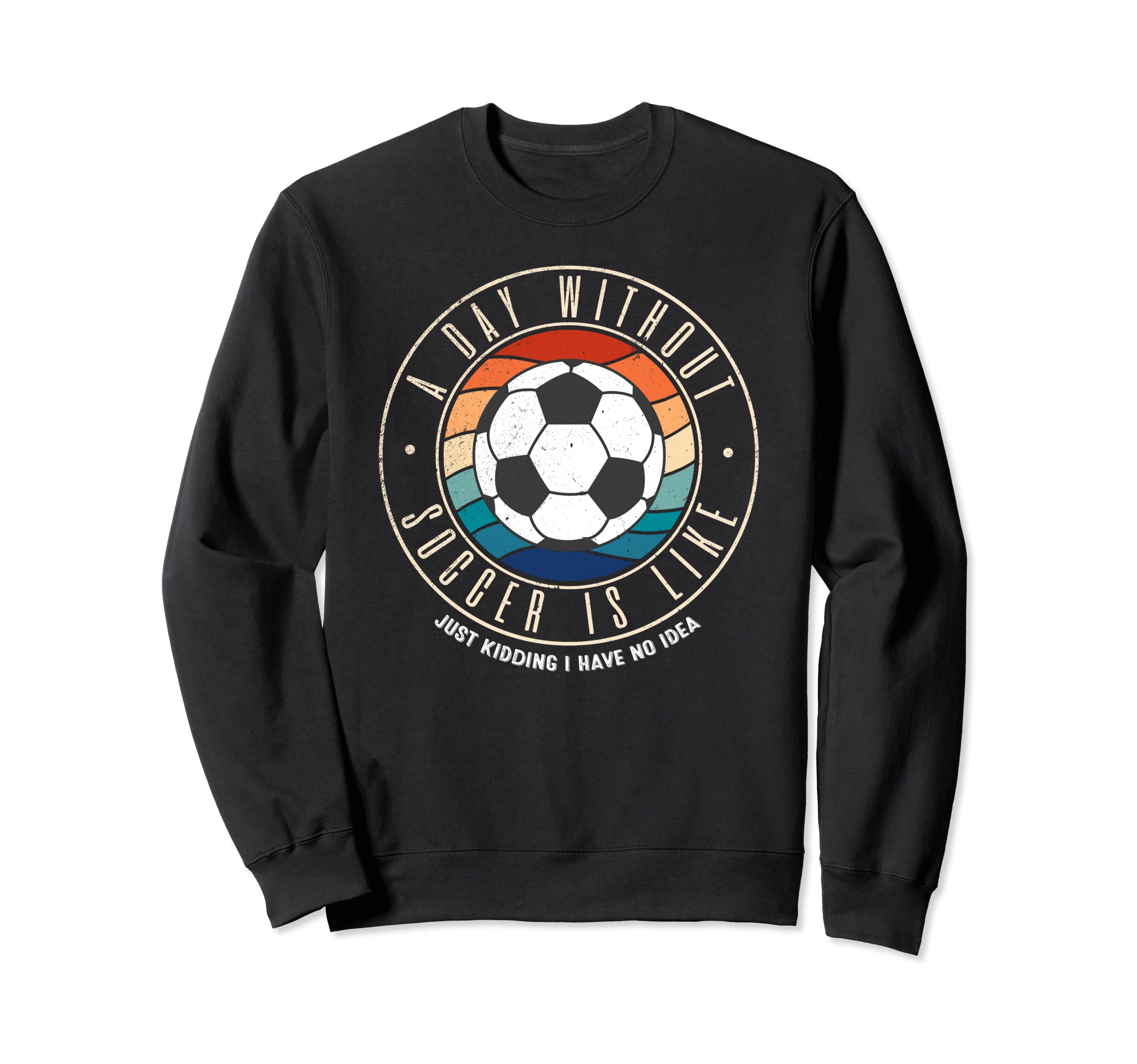 Day Without Soccer Is Like Sweatshirt - Trendy Graphic Men Women - T-Shirt, Sweatshirt, Hoodie