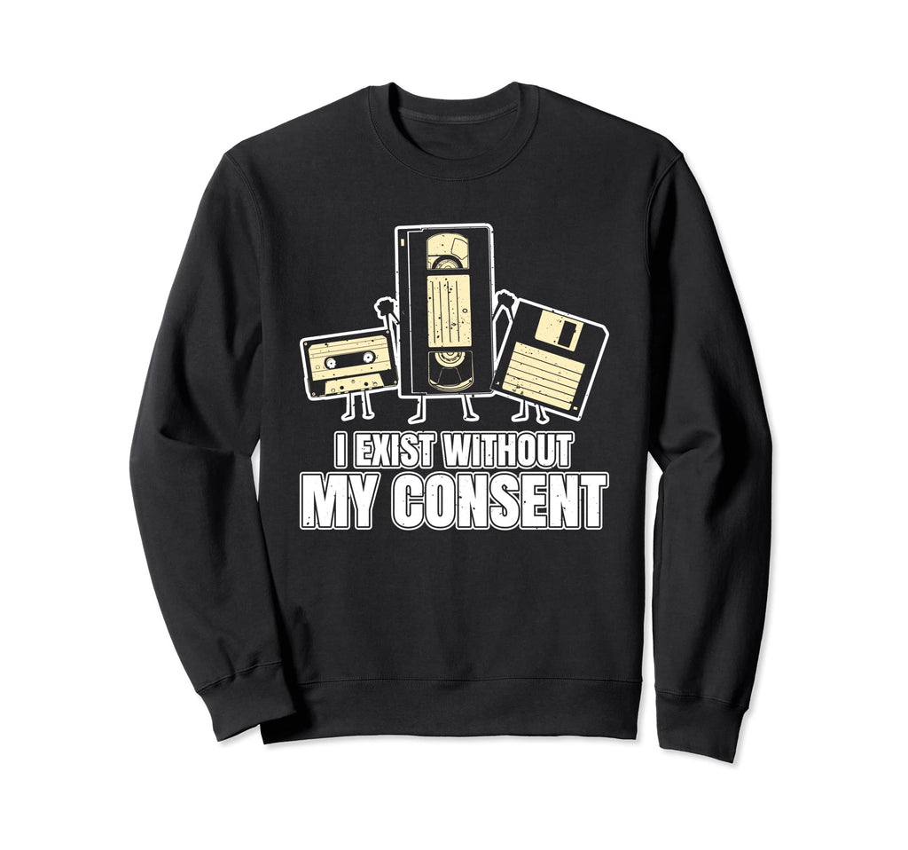 I Exist Without My Consent Funny Sweatshirt - Streetwear Style Unisex - T-Shirt, Sweatshirt, Hoodie